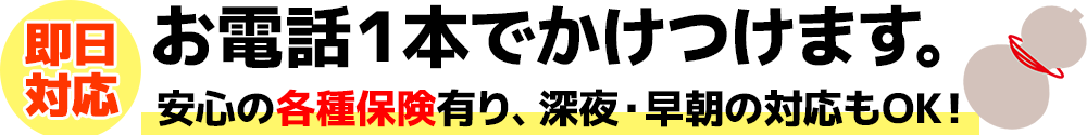 即日対応。　安心の損害保険完備。　深夜早朝の対応もOK!