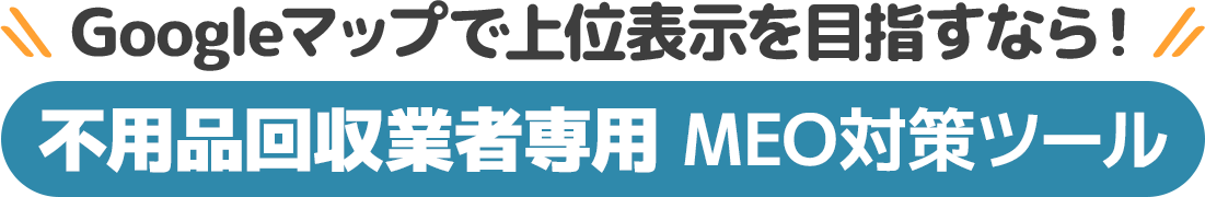 Googleマップで上位表示を目指すなら！不用品回収業者専用 MEO対策ツール